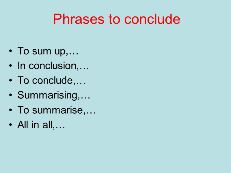 Phrases to conclude To sum up,… In conclusion,… To conclude,… Summarising,… To summarise,… Phrases to conclude To sum up,… In conclusion,… To conclude,… Summarising,… To summarise,…